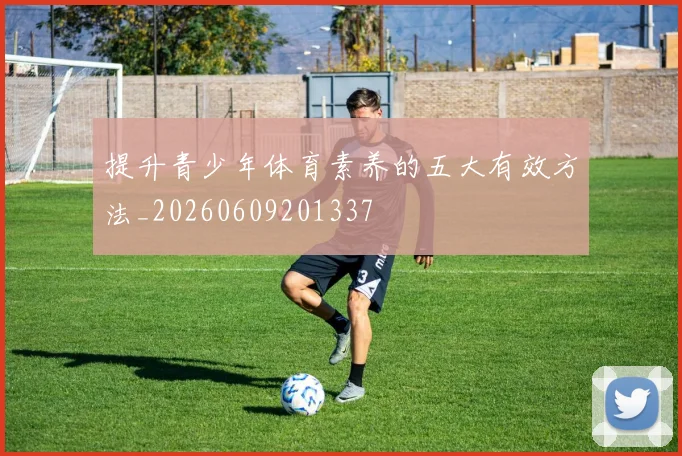 提升青少年体育素养的五大有效方法_20260609201337