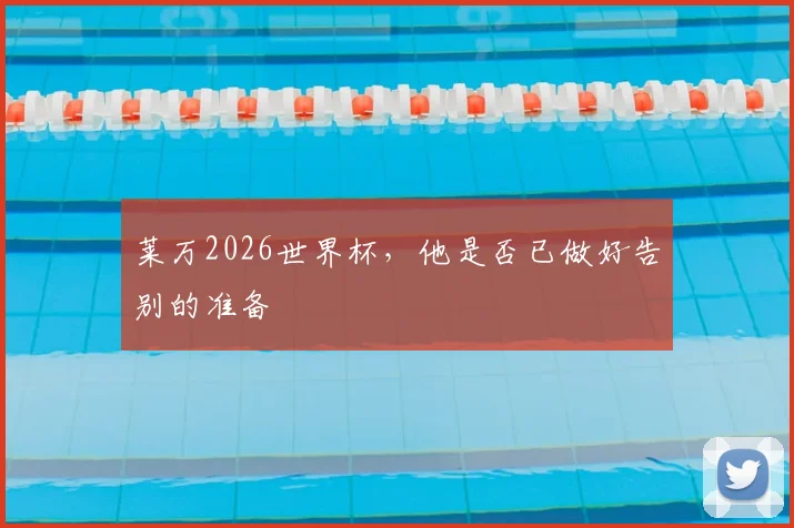 莱万2026世界杯，他是否已做好告别的准备