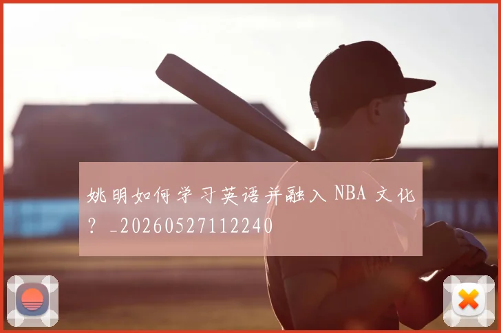 姚明如何学习英语并融入 NBA 文化?_20260527112240