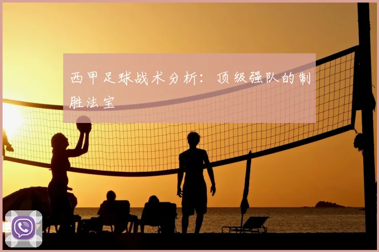 西甲足球战术分析:顶级强队的制胜法宝