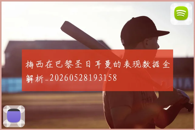 梅西在巴黎圣日耳曼的表现数据全解析_20260528193158