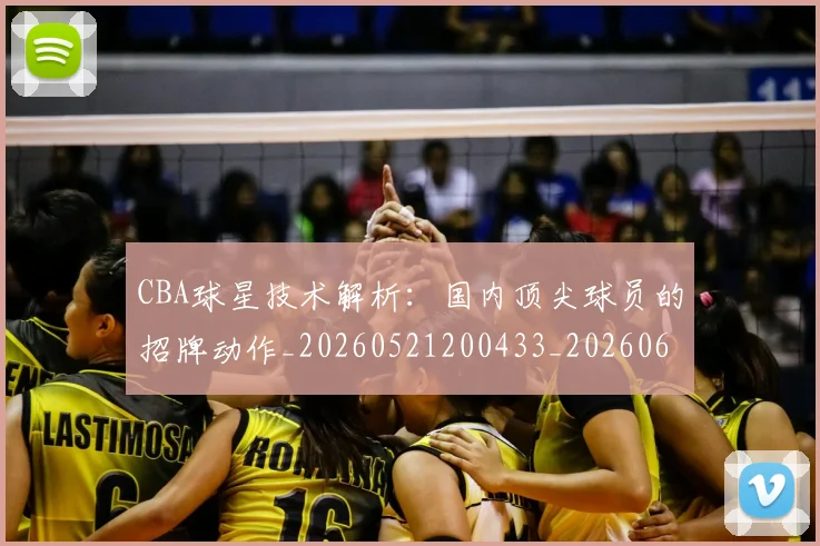 CBA球星技术解析:国内顶尖球员的招牌动作_20260521200433_20260606165246