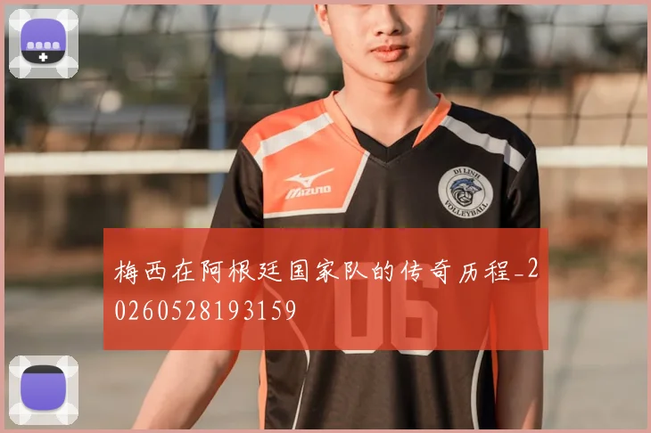 梅西在阿根廷国家队的传奇历程_20260528193159