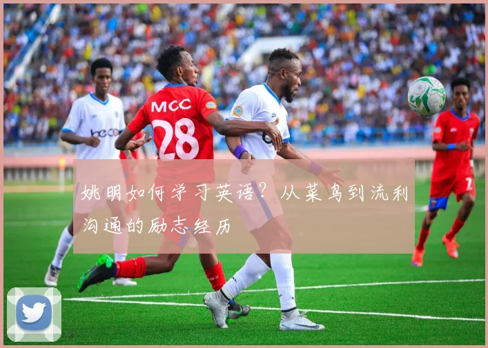 姚明如何学习英语？从菜鸟到流利沟通的励志经历
