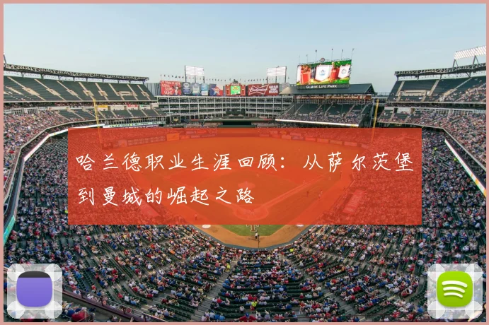 哈兰德职业生涯回顾:从萨尔茨堡到曼城的崛起之路