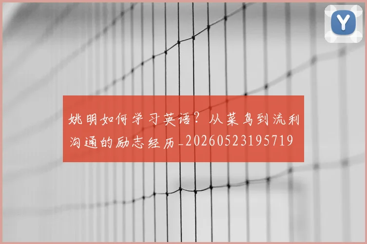 姚明如何学习英语？从菜鸟到流利沟通的励志经历_20260523195719