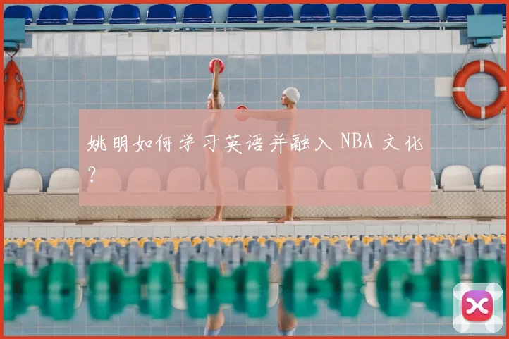 姚明如何学习英语并融入 NBA 文化？