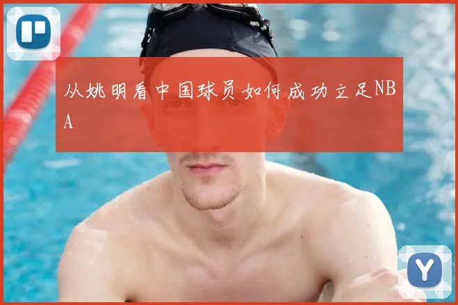 从姚明看中国球员如何成功立足NBA