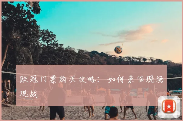欧冠门票购买攻略：如何亲临现场观战